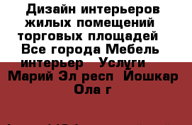 Дизайн интерьеров жилых помещений, торговых площадей - Все города Мебель, интерьер » Услуги   . Марий Эл респ.,Йошкар-Ола г.